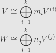 \displaystyle\begin{aligned}V&\cong\bigoplus\limits_{i=1}^km_iV^{(i)}\\W&\cong\bigoplus\limits_{j=1}^kn_jV^{(j)}\end{aligned}