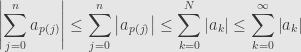 \displaystyle\left|\sum\limits_{j=0}^na_{p(j)}\right|\leq\sum\limits_{j=0}^n\left|a_{p(j)}\right|\leq\sum\limits_{k=0}^N\left|a_k\right|\leq\sum\limits_{k=0}^\infty\left|a_k\right|