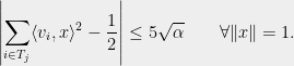 \displaystyle \left|\sum_{i\in T_j} \langle v_i,x\rangle^2-\frac{1}{2}\right|\le 5\sqrt{\alpha}\qquad\forall \|x\|=1.