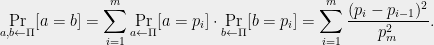 \displaystyle  \Pr_{a,b\leftarrow \Pi}[a=b]=\sum_{i=1}^m \Pr_{a\leftarrow \Pi}[a=p_i]\cdot\Pr_{b\leftarrow \Pi}[b=p_i]=\sum_{i=1}^m \frac{(p_i-p_{i-1})^2}{p^2_m}. 