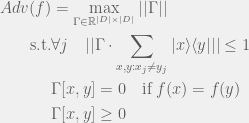 \begin{aligned} Adv(f) & = \max_{\Gamma \in \mathbb{R}^{|D| \times |D|}} ||\Gamma|| \\ \text{s.t.} & \forall j \quad ||\Gamma \cdot \sum_{x,y:x_j \neq y_j} |x\rangle\langle y | || \leq 1 \\ & \Gamma[x,y] = 0 \quad \text{if} \; f(x) = f(y) \\ & \Gamma[x,y] \geq 0 \end{aligned} 