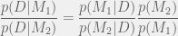 \displaystyle \frac{p(D|M_1)}{p(D|M_2)}=\frac{p(M_1|D)}{p(M_2|D)}\frac{p(M_2)}{p(M_1)}