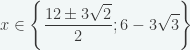 x\in \left \{ \displaystyle{\frac{12\pm 3\sqrt{2}}{2};6-3\sqrt{3}} \right \}