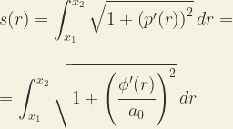 \displaystyle s(r) = \int_{x_1}^{x_2} \sqrt{1 + \left ( p'( r ) \right )^2 } \, dr = \\ \\ \\ =\int_{x_1}^{x_2} \sqrt{1 + \left ( \cfrac{\phi'( r )}{a_0} \right ) ^2} \, dr  