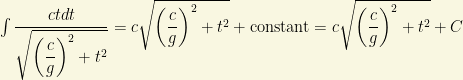 \int \dfrac{ctdt}{\sqrt{\left(\dfrac{c}{g}\right)^2+t^2}}=c\sqrt{\left(\dfrac{c}{g}\right)^2+t^2}+\mbox{constant}=c\sqrt{\left(\dfrac{c}{g}\right)^2+t^2}+C