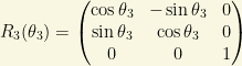 R_3(\theta_3)=\begin{pmatrix} \cos\theta_3 & -\sin\theta_3 & 0\\ \sin\theta_3 & \cos\theta_3 & 0\\ 0 & 0 & 1\end{pmatrix}