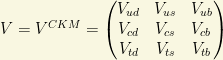 V=V^{CKM}=\begin{pmatrix}V_{ud} & V_{us} &V_{ub}\\ V_{cd} & V_{cs} & V_{cb}\\ V_{td}& V_{ts} & V_{tb}\end{pmatrix}