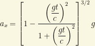 a_x=\left[1-\dfrac{\left(\dfrac{gt}{c}\right)^2}{1+\left(\dfrac{gt}{c}\right)^2}\right]^{3/2}g