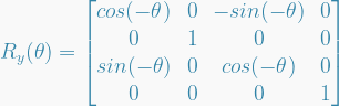  R_y(\theta) =   \begin{bmatrix}  cos(-\theta) & 0 & -sin(-\theta) & 0 \\  0 & 1 & 0 & 0 \\  sin(-\theta) & 0 & cos(-\theta) & 0 \\  0 & 0 & 0 & 1  \end{bmatrix}  