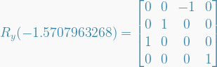  R_y(-1.5707963268) =   \begin{bmatrix}  0 & 0 & -1 & 0 \\  0 & 1 & 0 & 0 \\  1 & 0 & 0 & 0 \\  0 & 0 & 0 & 1  \end{bmatrix}  