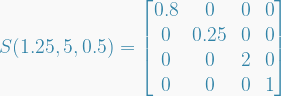   S(1.25,5,0.5) =   \begin{bmatrix}  0.8 & 0 & 0 & 0 \\  0 & 0.25 & 0 & 0 \\  0 & 0 & 2 & 0 \\  0 & 0 & 0 & 1  \end{bmatrix}  