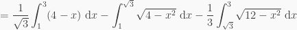 \displaystyle = \frac{1}{\sqrt3}\int_1^3 (4-x)\text{ d}x - \int_1^{\sqrt3} \sqrt{4-x^2} \text{ d}x - \frac13\int_{\sqrt3}^3 \sqrt{12-x^2} \text{ d}x
