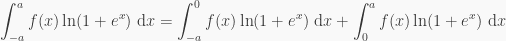 \displaystyle \int_{-a}^a f(x) \ln(1+e^x) \text{ d}x = \int_{-a}^0 f(x) \ln(1+e^x)\text{ d}x + \int_0^a f(x) \ln(1+e^x) \text{ d}x