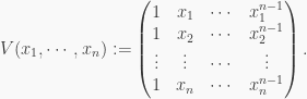 \displaystyle V(x_1, \cdots , x_n):=\begin{pmatrix}1 & x_1 & \cdots & x_1^{n-1} \\ 1 & x_2 & \cdots & x_2^{n-1} \\ \vdots & \vdots & \cdots & \vdots \\ 1 & x_n & \cdots & x_n^{n-1}\end{pmatrix}.