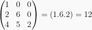 begin{pmatrix} 1 & 0 & 0 \ 2 & 6 & 0 \ 4 & 5 & 2 end{pmatrix} = (1.6.2) = 12