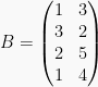 B = begin{pmatrix} 1 & 3 \ 3 & 2 \ 2 & 5 \ 1 & 4 end{pmatrix}