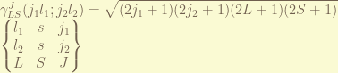 \displaystyle  \gamma_{LS}^{J}(j_1 l_1;j_2 l_2) = \sqrt{(2j_1+1)(2j_2+1)(2L+1)(2S+1)} \\  \begin{Bmatrix} l_1 & s & j_1 \\ l_2 & s & j_2 \\ L & S & J \end{Bmatrix} 