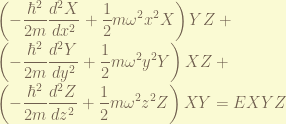 \displaystyle  \left( -\frac{\hbar^2}{2m}\frac{d^2X}{dx^2} + \frac{1}{2} m \omega^2 x^2 X \right) YZ + \\ \left( -\frac{\hbar^2}{2m}\frac{d^2Y}{dy^2} + \frac{1}{2} m \omega^2 y^2 Y \right) XZ + \\ \left( -\frac{\hbar^2}{2m}\frac{d^2Z}{dz^2} + \frac{1}{2} m \omega^2 z^2 Z \right) XY = E XYZ 
