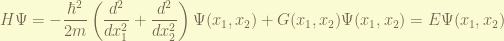\displaystyle  H \Psi = -\frac{\hbar^2}{2m}\left(\frac{d^2}{dx_1^2} + \frac{d^2}{dx_2^2}\right) \Psi(x_1,x_2) + G(x_1,x_2)\Psi(x_1,x_2) = E \Psi(x_1,x_2) 