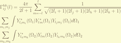\displaystyle \Gamma_{ij}^{hk}(l) = \frac{4 \pi}{2l+1}  \sum_{m=-l}^{l} \frac{1}{\sqrt{(2l_i+1)(2l_j+1)(2l_h+1)(2l_k+1)}} \\ \sum_{m_i,m_j}\int Y_{l_i m_i}^{*}(\Omega_1) Y_{l m}^{*}(\Omega_1) Y_{l_j m_j}(\Omega_1) d \Omega_1 \\ \sum_{m_h,m_k} \int Y_{l_h m_k}^{*}(\Omega_2) Y_{l m}(\Omega_2) Y_{l_k m_k}(\Omega_2) d \Omega_2 