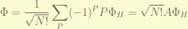 \displaystyle \Phi = \frac{1}{\sqrt{N!}} \sum_{P} (-1)^P P \Phi_H = \sqrt{N!} A \Phi_H