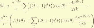 \displaystyle \Psi \rightarrow \frac{e^{- ikr}}{r} \sum_l (2l+1) i^l P_l(\cos\theta) \frac{-A e^{il\pi/2}}{2ik} + \\ \frac{e^{ikr}}{r} \left( A f(\theta) + \sum_l (2l+1) i^l P_l(\cos\theta) \frac{Ae^{-il\pi/2}}{2ik}\right)