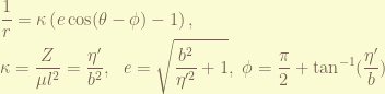 \displaystyle \frac{1}{r} = \kappa \left( e \cos(\theta- \phi) -1 \right), \\~ \kappa = \frac{Z}{\mu l^2} = \frac{\eta'}{b^2}, ~~ e = \sqrt{\frac{b^2}{\eta'^2}+1}, ~ \phi = \frac{\pi}{2} + \tan^{-1}(\frac{\eta'}{b}) 