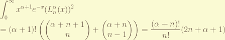 \displaystyle \int_0^\infty x^{\alpha+1} e^{-x} (L_n^\alpha(x))^2 \\ = (\alpha+1)! \left(\begin{pmatrix} \alpha+n+1 \\ n \end{pmatrix} + \begin{pmatrix} \alpha+n \\ n-1 \end{pmatrix} \right) = \frac{(\alpha+n)!}{n!}(2n+\alpha+1)