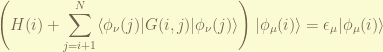 \displaystyle \left( H(i) + \sum_{j=i+1}^{N} \langle \phi_\nu(j) | G(i,j)| \phi_\nu(j) \rangle  \right) |\phi_\mu(i) \rangle = \epsilon_\mu | \phi_\mu(i) \rangle 