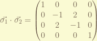 \displaystyle \vec{\sigma_1}\cdot \vec{\sigma_2} = \begin{pmatrix} 1 & 0 & 0 & 0 \\ 0 & -1 & 2 & 0 \\ 0 & 2 & -1 & 0 \\ 0 & 0 & 0 & 1 \end{pmatrix} 