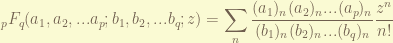 \displaystyle {}_pF_q(a_1, a_2,... a_p ; b_1, b_2, ... b_q; z) = \sum_n \frac{(a_1)_n(a_2)_n ... (a_p)_n}{(b_1)_n (b_2)_n ... (b_q)_n} \frac{z^n}{n!} 