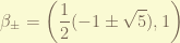 \displaystyle  \beta_{\pm} = \left(\frac{1}{2}(-1 \pm \sqrt{5}), 1\right) 