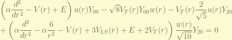 \displaystyle   \left( \alpha  \frac{d^2}{dr^2} - V(r) + E  \right) u(r) Y_{00} - \sqrt{8} V_T(r) Y_{00} w(r) - V_T(r) \frac{2}{\sqrt{5}} u(r) Y_{20} \\ +  \left( \alpha \frac{d^2}{dr^2} - \alpha \frac{6}{r^2} - V(r) +3 V_{LS}(r) + E + 2 V_T(r) \right) \frac{w(r)}{\sqrt{10}} Y_{20}   = 0 