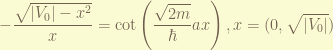 \displaystyle -\frac{\sqrt{|V_0|-x^2}}{x} = \cot\left( \frac{\sqrt{2m}}{\hbar} a x \right),   x = (0, \sqrt{|V_0|}) 