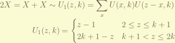 \displaystyle 2X = X+X \sim U_1(z, k) = \sum_{x} U(x, k) U(z -x, k) \\~~~~~~~~~~~~~ U_1(z, k) = \begin{cases} z -1 & 2 \leq z \leq k+1 \\ 2k+1-z & k+1 < z \leq 2k \end{cases}