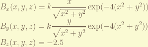 \displaystyle B_x(x, y, z) = k \frac{x}{\sqrt{x^2+y^2}} \exp(-4 (x^2+y^2)) \\ B_y(x, y, z) = k \frac{y}{\sqrt{x^2+y^2}} \exp(-4 (x^2+y^2)) \\ B_z (x,y, z) = - 2.5 