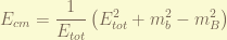 \displaystyle E_{cm} = \frac{1}{E_{tot}}\left( E_{tot}^2 + m_b^2 - m_B^2\right) 
