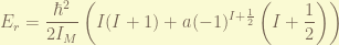 \displaystyle E_r = \frac{\hbar^2}{2 I_M} \left( I(I+1) + a (-1)^{I+\frac{1}{2}} \left(I+\frac{1}{2}\right) \right) 