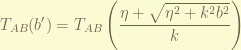 \displaystyle T_{AB}(b') = T_{AB}\left( \frac{\eta + \sqrt{\eta^2 + k^2b^2}}{k} \right) 