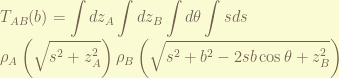 \displaystyle T_{AB}(b)= \int d z_A \int d z_B \int d\theta \int sds \\\rho_A\left(\sqrt{s^2+z_A^2}\right) \rho_B\left(\sqrt{s^2 + b^2 - 2 sb \cos\theta + z_B^2}\right) 