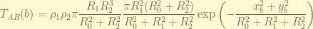 \displaystyle T_{AB}(b) = \rho_1 \rho_2 \pi \frac{R_1 R_2^3}{R_0^2+R_2^2} \frac{\pi R_1^2 (R_0^2+R_2^2)}{R_0^2+R_1^2+R_2^2} \exp \left( -\frac{x_b^2+ y_b^2}{R_0^2+R_1^2+R_2^2}\right) 