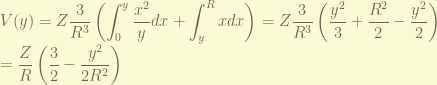\displaystyle V(y) = Z \frac{3}{R^3} \left( \int_0^y \frac{x^2}{y}dx +  \int_y^R x dx \right) = Z \frac{3}{R^3} \left( \frac{y^2}{3} + \frac{R^2}{2} - \frac{y^2}{2} \right) \\ = \frac{Z}{R} \left( \frac{3}{2} - \frac{y^2}{2 R^2} \right)