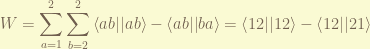 \displaystyle W = \sum_{a=1}^{2}\sum_{b=2}^{2} \left< ab|| ab \right> - \left<ab||ba\right> = \left< 12|| 12 \right> - \left<12||21\right> 