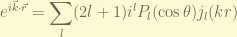 \displaystyle e^{i \vec{k} \cdot \vec{r}} = \sum_l (2l+1) i^l P_l(\cos\theta) j_l(kr) 