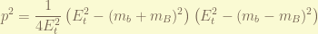 \displaystyle p^2 = \frac{1}{4E_t^2} \left(E_t^2 - (m_b + m_B)^2\right) \left(E_t^2 - (m_b - m_B)^2\right) 