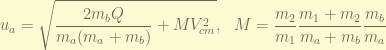 \displaystyle u_a = \sqrt{\frac{2m_b Q}{m_a(m_a+m_b)} + M V_{cm}^2}, ~~ M = \frac{m_2}{m_1} \frac{m_1+m_2}{m_a+m_b}\frac{m_b}{m_a} 