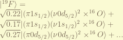 |^{19}F\rangle = \\ \sqrt{0.22} |(\pi1s_{1/2})(\nu0d_{5/2})^2 \times ^{16}O\rangle + \\ \sqrt{0.17}|(\pi1s_{1/2})(\nu1s_{1/2})^2 \times ^{16}O\rangle + \\ \sqrt{0.27}|(\pi0d_{5/2})(\nu0d_{5/2})^2 \times ^{16}O\rangle + ... 