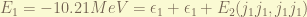 E_1 = -10.21 MeV = \epsilon_1 + \epsilon_1 + E_2(j_1j_1, j_1j_1)