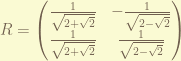 R =  \begin{pmatrix} \frac{1}{\sqrt{2+\sqrt{2}}} & -\frac{1}{\sqrt{2-\sqrt{2}}} \\ \frac{1}{\sqrt{2+\sqrt{2}}} & \frac{1}{\sqrt{2-\sqrt{2}}} \end{pmatrix} 
