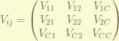 V_{ij}= \begin{pmatrix} V_{11} & V_{12} & V_{1C} \\ V_{21} & V_{22} & V_{2C} \\ V_{C1} & V_{C2} & V_{CC} \end{pmatrix} 